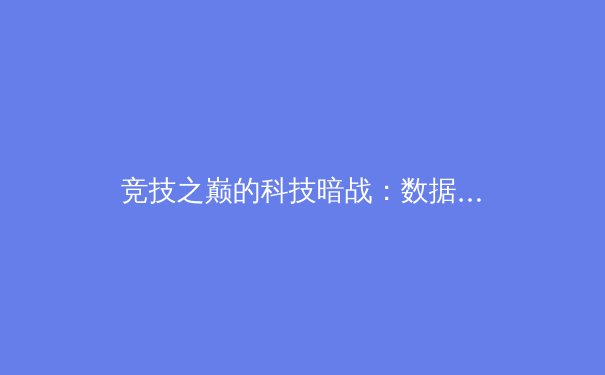 竞技之巅的科技暗战：数据革命如何重塑现代体育版图 - 2
